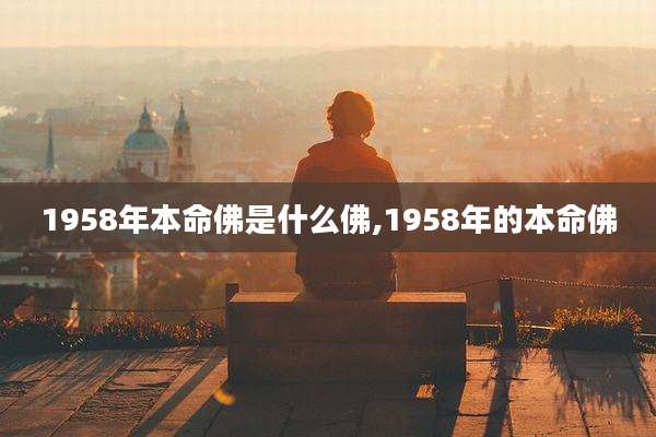 1958年本命佛是什么佛,1958年的本命佛