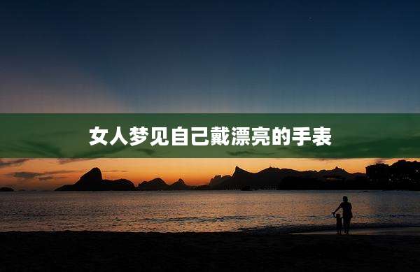 女人梦见自己戴漂亮的手表
