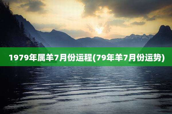 1979年属羊7月份运程(79年羊7月份运势)