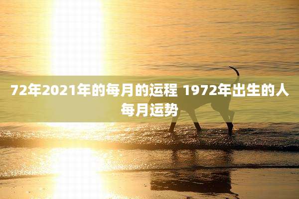 72年2021年的每月的运程 1972年出生的人每月运势