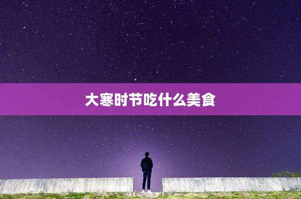 大寒时节吃什么美食