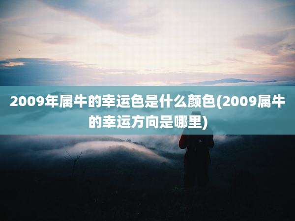 2009年属牛的幸运色是什么颜色(2009属牛的幸运方向是哪里)