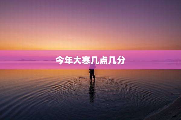 今年大寒几点几分