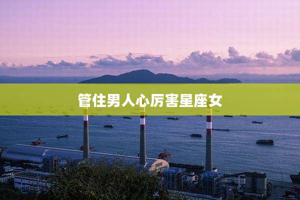 管住男人心厉害星座女