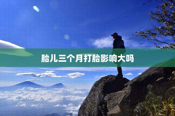 胎儿三个月打胎影响大吗