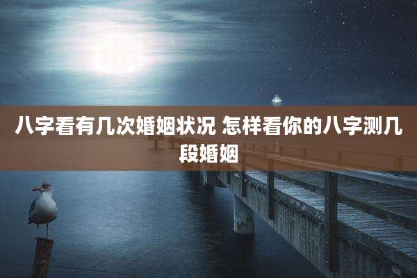 八字看有几次婚姻状况 怎样看你的八字测几段婚姻