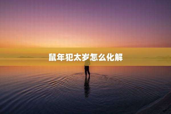 鼠年犯太岁怎么化解