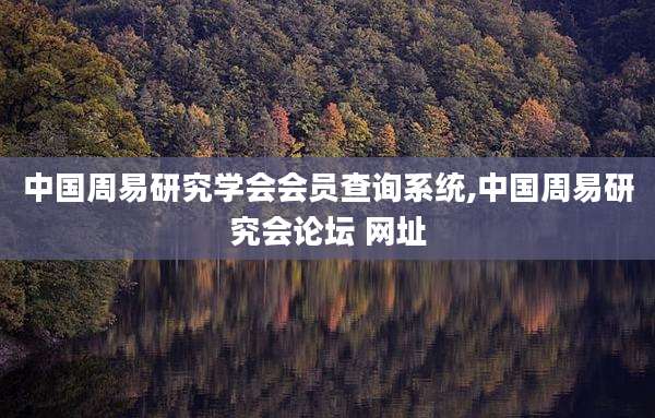 中国周易研究学会会员查询系统,中国周易研究会论坛 网址