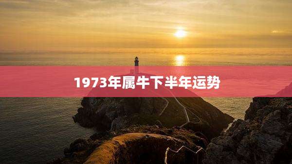 1973年属牛下半年运势