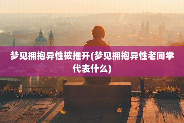 梦见拥抱异性被推开(梦见拥抱异性老同学代表什么)