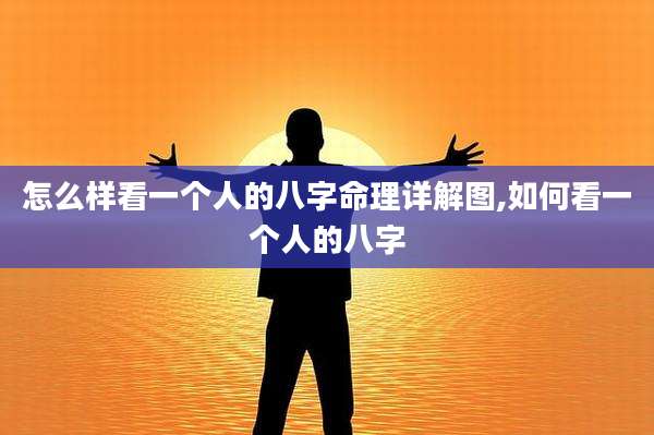 怎么样看一个人的八字命理详解图,如何看一个人的八字