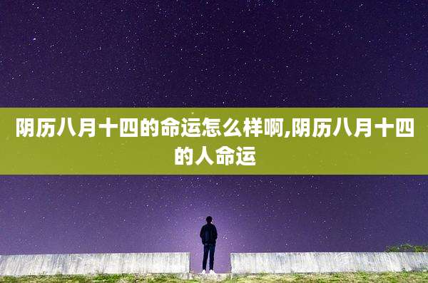 阴历八月十四的命运怎么样啊,阴历八月十四的人命运