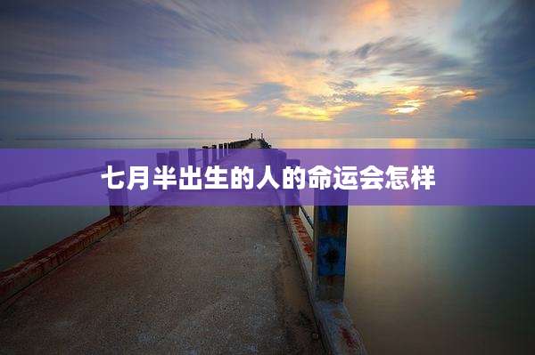 七月半出生的人的命运会怎样