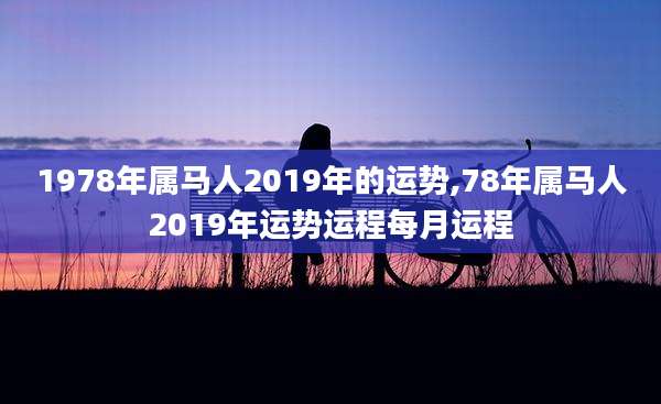 1978年属马人2019年的运势,78年属马人2019年运势运程每月运程