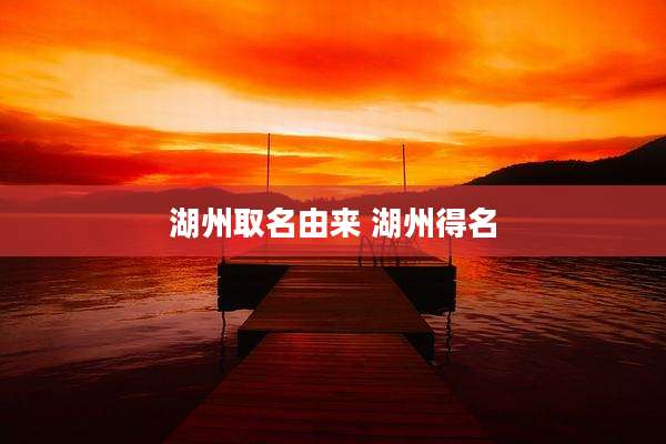 湖州取名由来 湖州得名