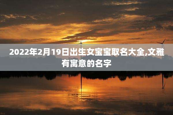 2022年2月19日出生女宝宝取名大全,文雅有寓意的名字