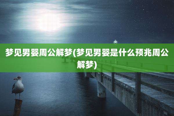梦见男婴周公解梦(梦见男婴是什么预兆周公解梦)