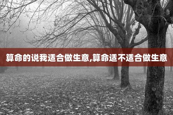 算命的说我适合做生意,算命适不适合做生意