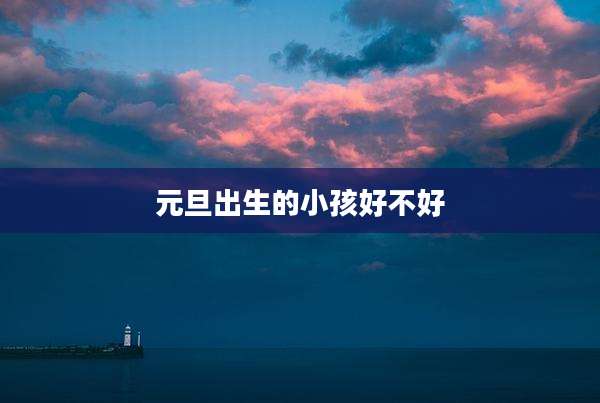 元旦出生的小孩好不好