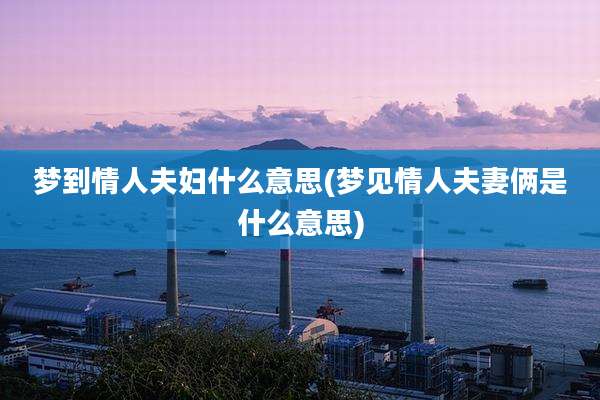 梦到情人夫妇什么意思(梦见情人夫妻俩是什么意思)