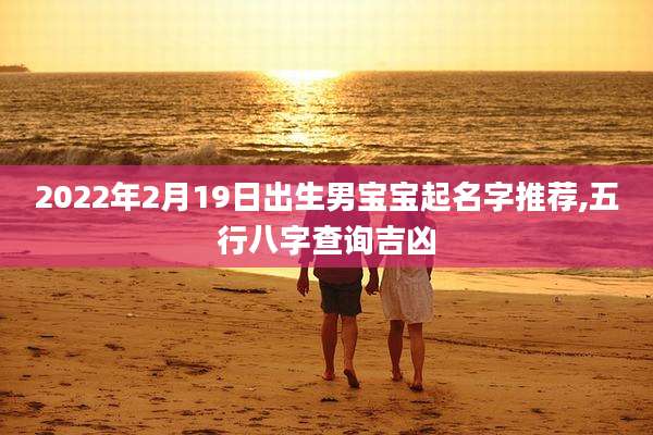 2022年2月19日出生男宝宝起名字推荐,五行八字查询吉凶