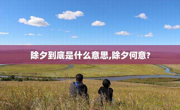 除夕到底是什么意思,除夕何意?