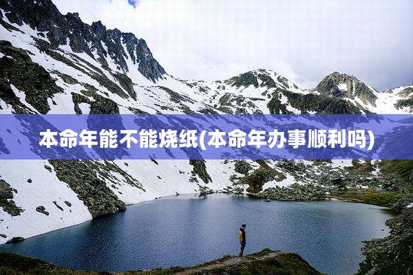 本命年能不能烧纸(本命年办事顺利吗)