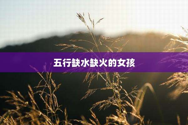 五行缺水缺火的女孩