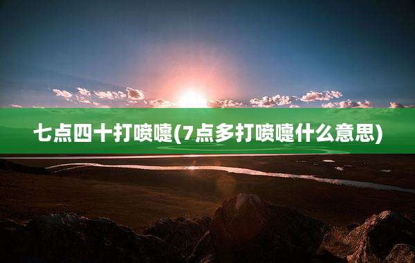 七点四十打喷嚏(7点多打喷嚏什么意思)