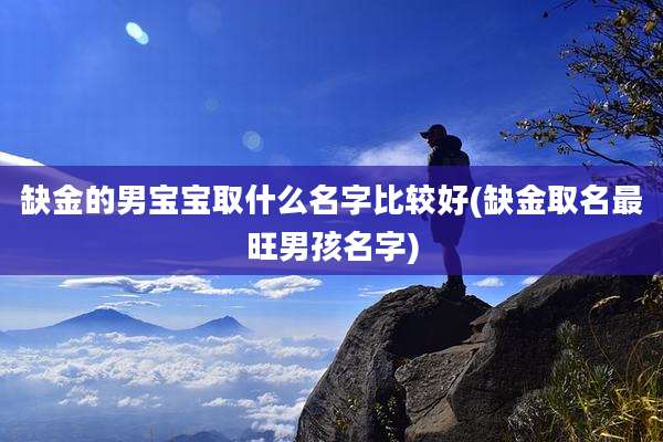 缺金的男宝宝取什么名字比较好(缺金取名最旺男孩名字)