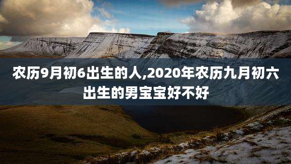 农历9月初6出生的人,2020年农历九月初六出生的男宝宝好不好