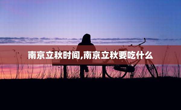 南京立秋时间,南京立秋要吃什么