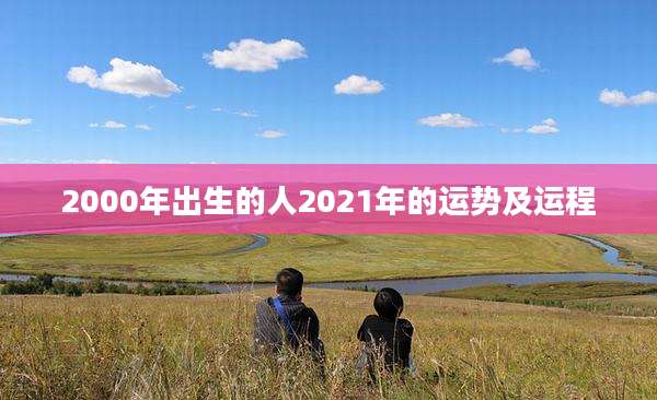 2000年出生的人2021年的运势及运程