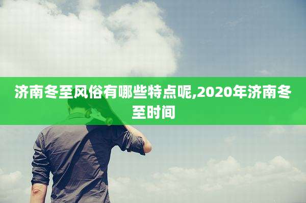 济南冬至风俗有哪些特点呢,2020年济南冬至时间