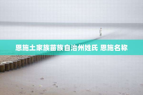 恩施土家族苗族自治州姓氏 恩施名称