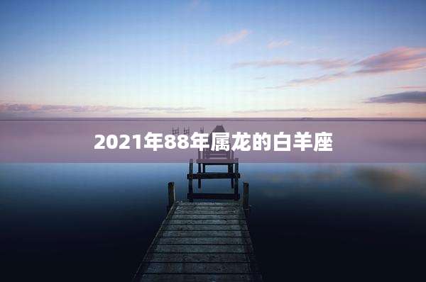 2021年88年属龙的白羊座