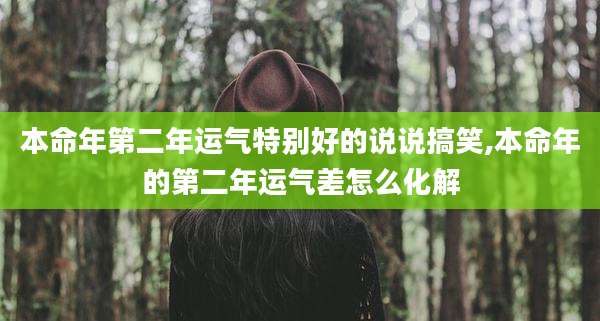 本命年第二年运气特别好的说说搞笑,本命年的第二年运气差怎么化解