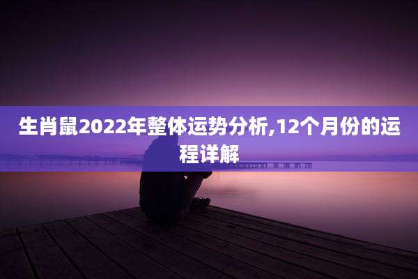 生肖鼠2022年整体运势分析,12个月份的运程详解