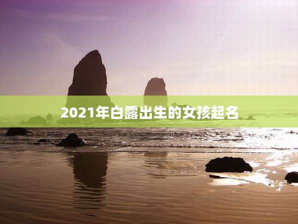 2021年白露出生的女孩起名