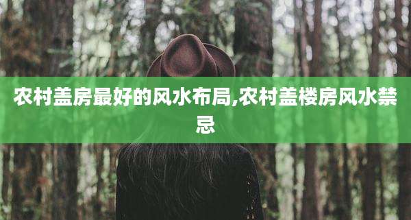 农村盖房最好的风水布局,农村盖楼房风水禁忌
