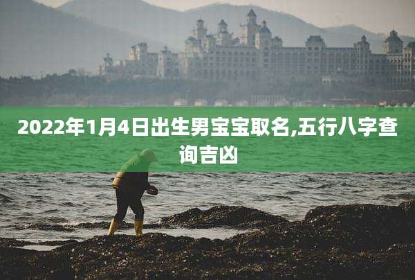 2022年1月4日出生男宝宝取名,五行八字查询吉凶