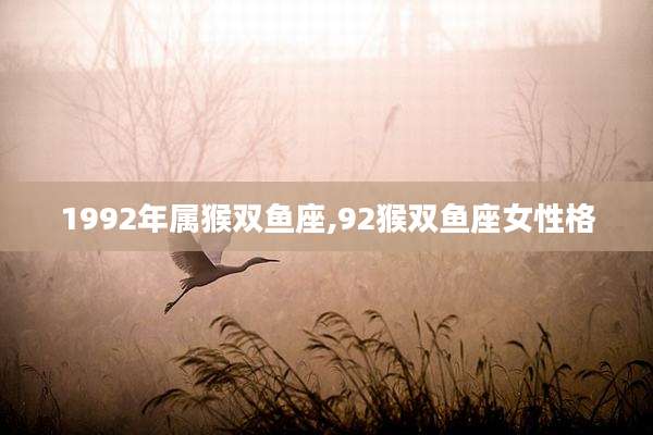 1992年属猴双鱼座,92猴双鱼座女性格