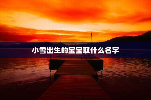 小雪出生的宝宝取什么名字