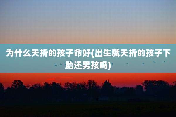 为什么夭折的孩子命好(出生就夭折的孩子下胎还男孩吗)