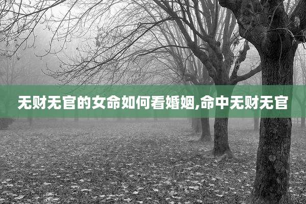 无财无官的女命如何看婚姻,命中无财无官