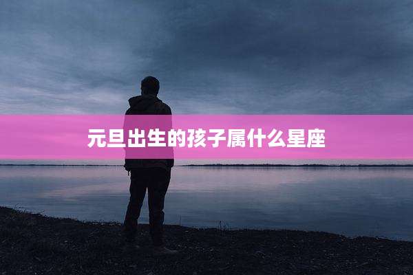 元旦出生的孩子属什么星座