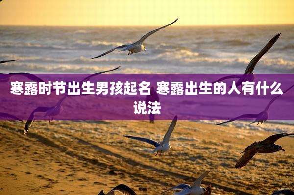 寒露时节出生男孩起名 寒露出生的人有什么说法