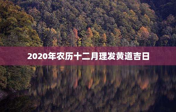 2020年农历十二月理发黄道吉日