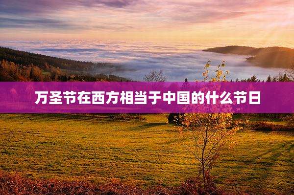 万圣节在西方相当于中国的什么节日