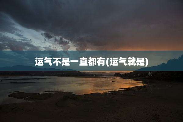 运气不是一直都有(运气就是)